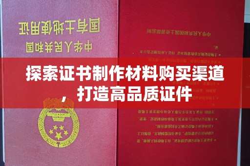 民乐探索证书制作材料购买渠道，打造高品质证件